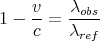     v    λobs
1 - --=  ----
    c    λref
