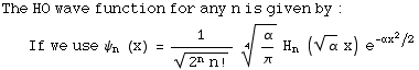 The HO wave function for any n is given by : If we use ψ_n (x) = 1/(2^nn !)^(1/2) α/π^(1/4) H_n (α^(1/2) x) e^(-αx^2/2)