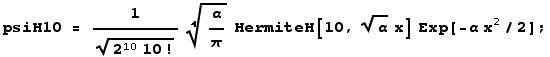 psiH10 = 1/(2^1010 !)^(1/2) α/π^(1/4) HermiteH[10, α^(1/2) x] Exp[-α x^2/2] ;