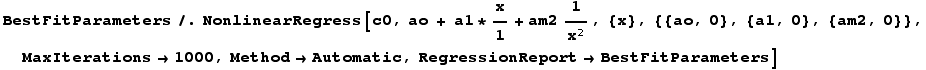 BestFitParameters/.NonlinearRegress[c0, ao + a1 * x/1 + am21/x^2, {x}, {{ao, 0}, {a1, 0}, {am2, 0}}, MaxIterations→1000, Method→Automatic, RegressionReport→BestFitParameters]