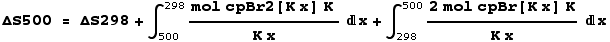 ΔS500 = ΔS298 + ∫_500^298 (mol cpBr2[K x] K )/(K x) x + ∫_298^500 (2 mol cpBr[K x] K)/(K x) x