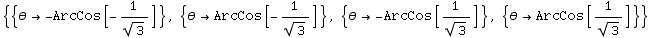 {{θ→ -ArcCos[-1/3^(1/2)]}, {θ→ArcCos[-1/3^(1/2)]}, {θ→ -ArcCos[1/3^(1/2)]}, {θ→ArcCos[1/3^(1/2)]}}