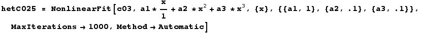 hetC025 = NonlinearFit[c03, a1 * x/1 + a2 * x^2 + a3 * x^3, {x}, {{a1, 1}, {a2, .1}, {a3, .1}}, MaxIterations→1000, Method→Automatic]
