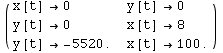 ( {{x[t] →0, y[t] →0}, {y[t] →0, x[t] →8}, {y[t] → -5520., x[t] →100.}} )